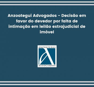 Anzoategui Advogados – Decisão em favor do devedor por falta de intimação em leilão extrajudicial de imóvel